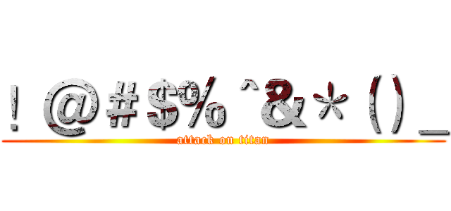 ！＠＃＄％＾＆＊（）＿ (attack on titan)