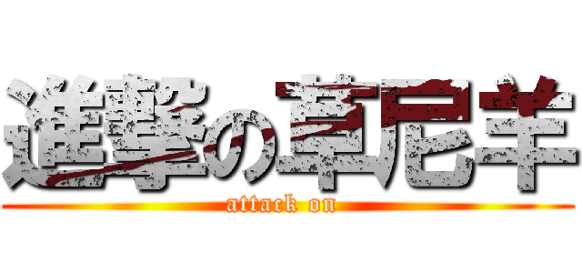 進撃の草尼羊 (attack on )