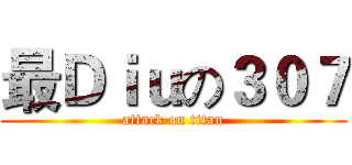最Ｄｉｕの３０７ (attack on titan)