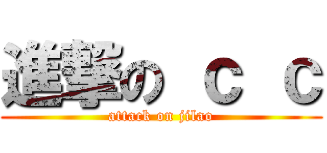進撃の ｃ ｃ (attack on jilao)