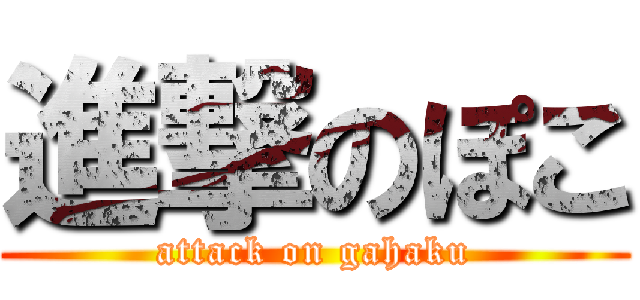 進撃のぽこ (attack on gahaku)