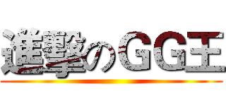 進擊のＧＧ王 ()