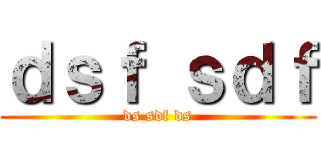 ｄｓｆ ｓｄｆ (ds sdf ds)