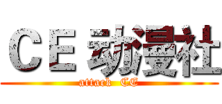 ＣＥ 动漫社 (attack  CE)