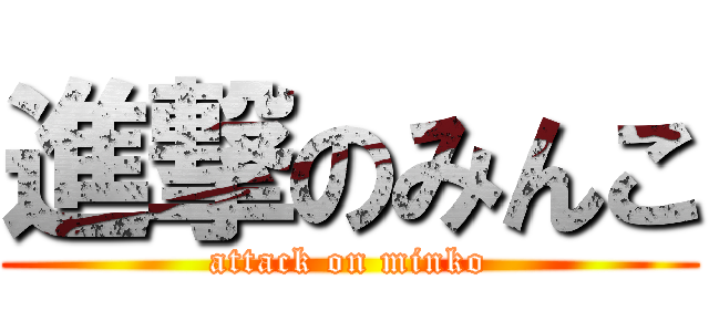 進撃のみんこ (attack on minko)