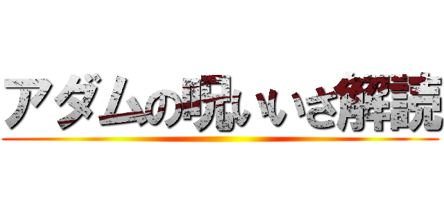 アダムの呪いいざ解読 ()