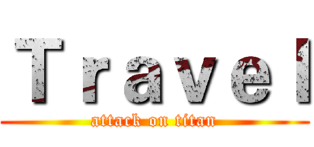 Ｔｒａｖｅｌ (attack on titan)