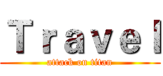 Ｔｒａｖｅｌ (attack on titan)