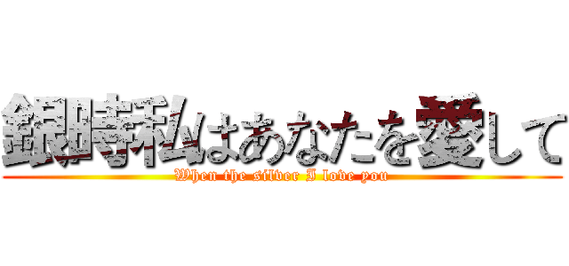 銀時私はあなたを愛して (When the silver I love you)