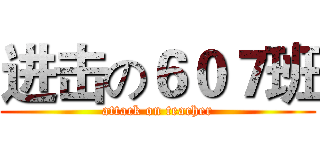 进击の６０７班 (attack on teacher)