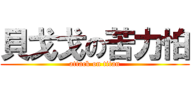 貝戈戈の苦力怕 (attack on titan)