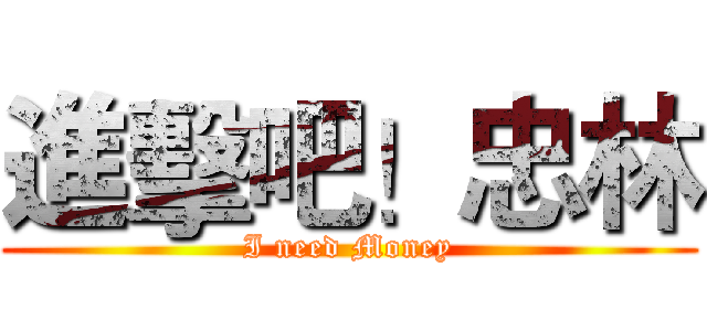進擊吧！忠林 (I need Money)