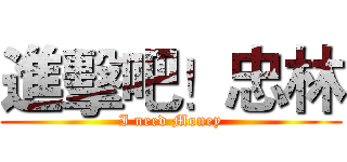 進擊吧！忠林 (I need Money)