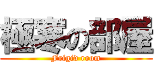 極寒の部屋 (Frigid room)