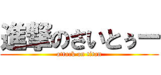進撃のさいとぅー (attack on titan)