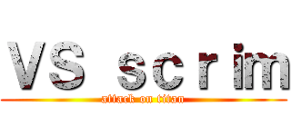 ＶＳ ｓｃｒｉｍ (attack on titan)