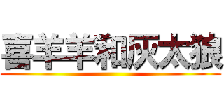 喜羊羊和灰太狼 ()