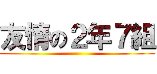 友情の２年７組 ()