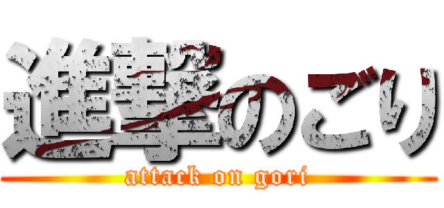 進撃のごり (attack on gori)