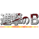 進撃のＢ (attack on b)