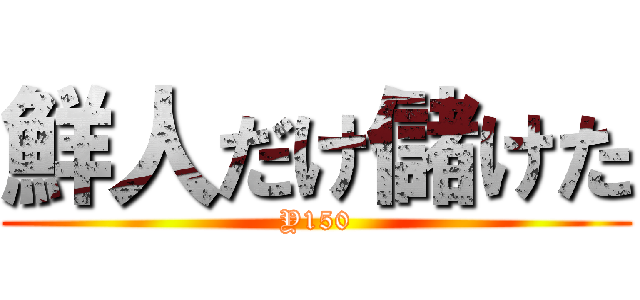 鮮人だけ儲けた (Y150)