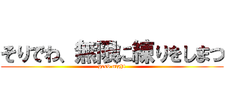 そりでわ、無限に練りをしまつ (good night)