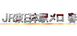 ＪＲ東日本駅メロ 春 (attack on titan)