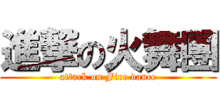 進撃の火舞團 (attack on Fire dance)