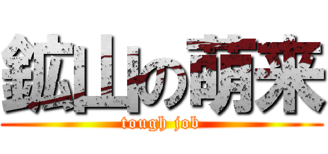 鉱山の萌来 (tough job)