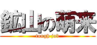 鉱山の萌来 (tough job)