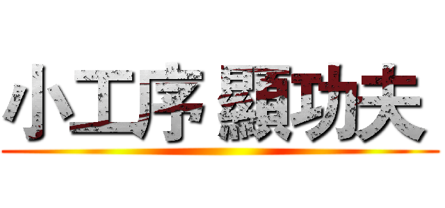 小工序 顯功夫  ()