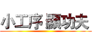 小工序 顯功夫  ()