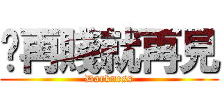 你再賤就再見 (Darkness)