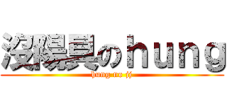 沒陽具のｈｕｎｇ (hung no jj)