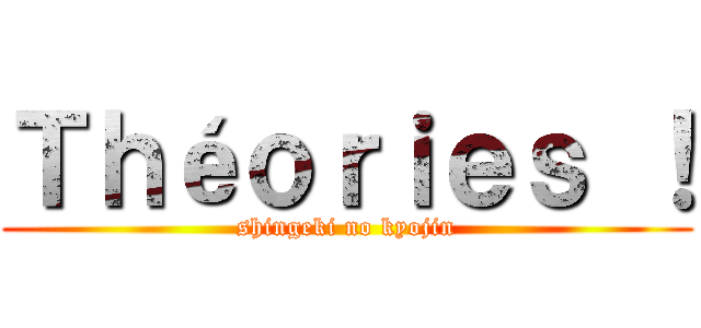 Ｔｈéｏｒｉｅｓ ！ (shingeki no kyojin)