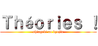 Ｔｈéｏｒｉｅｓ ！ (shingeki no kyojin)