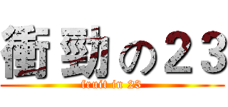 衝 勁 の２３ (fruit in 23)