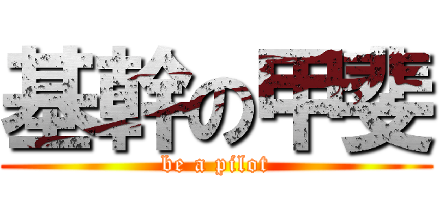 基幹の甲斐 (be a pilot)