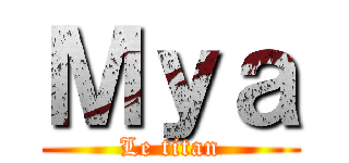 Ｍｙａ (Le titan)