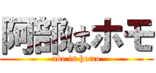 阿部はホモ (abe is homo)