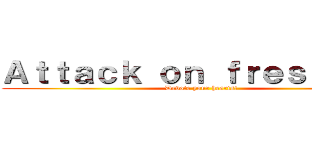 Ａｔｔａｃｋ ｏｎ ｆｒｅｓｈｍａｎ (Devote your hearts!)