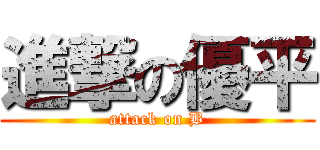 進撃の優平 (attack on B)
