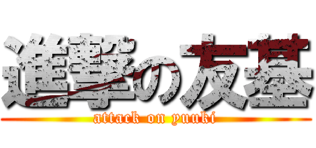 進撃の友基 (attack on yuuki)