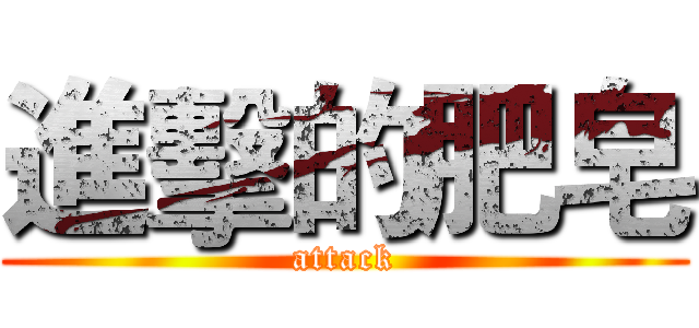 進擊的肥皂 (attack)