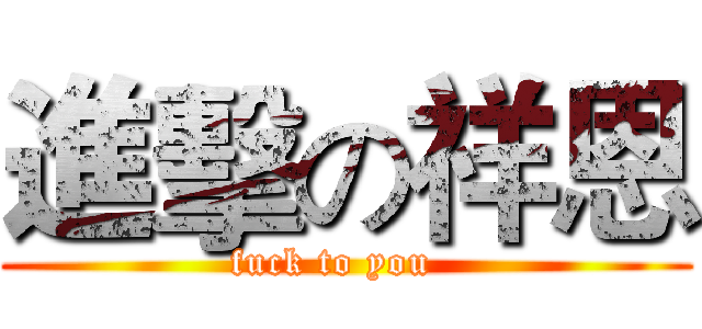 進擊の祥恩 (fuck to you  )
