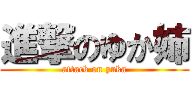 進撃のゆか姉 (attack on yuka)