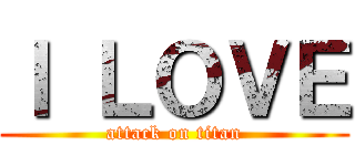 Ｉ ＬＯＶＥ (attack on titan)