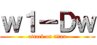 ｗ１ーＤｗ (attack on titan)