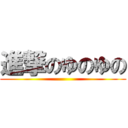 進撃のゆのゆの ()