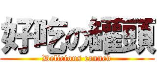 好吃の罐頭 (Delicious canned)